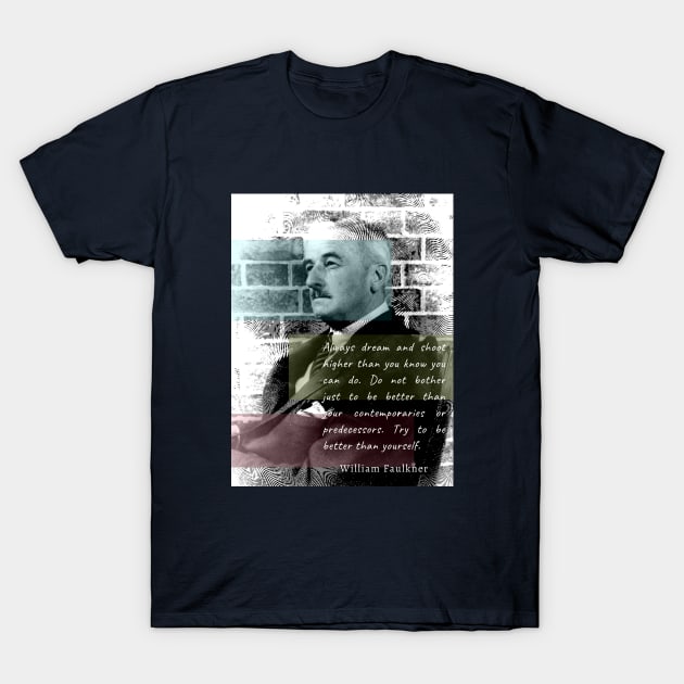 William Faulkner portrait and quote:  Always dream and shoot higher than you know you can do. T-Shirt by artbleed